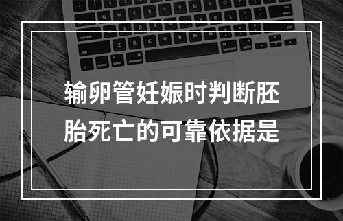 输卵管妊娠时判断胚胎死亡的可靠依据是