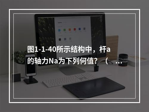 图1-1-40所示结构中，杆a的轴力Na为下列何值？（　　