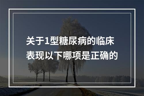 关于1型糖尿病的临床表现以下哪项是正确的