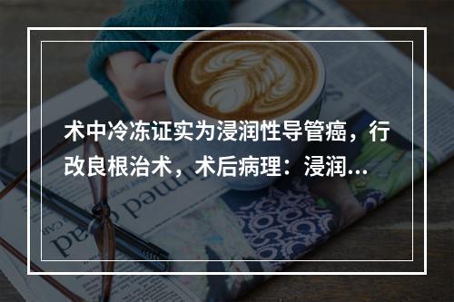 术中冷冻证实为浸润性导管癌，行改良根治术，术后病理：浸润性导