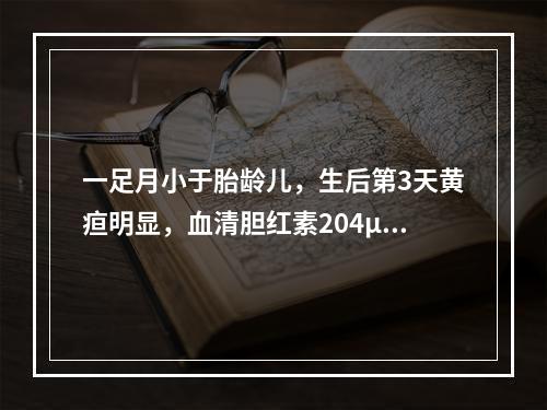 一足月小于胎龄儿，生后第3天黄疸明显，血清胆红素204μmo