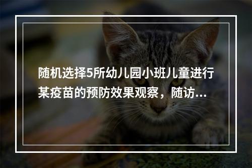 随机选择5所幼儿园小班儿童进行某疫苗的预防效果观察，随访3年