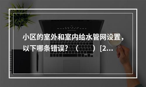 小区的室外和室内给水管网设置，以下哪条错误？（　　）[20