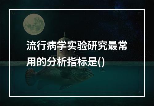 流行病学实验研究最常用的分析指标是()