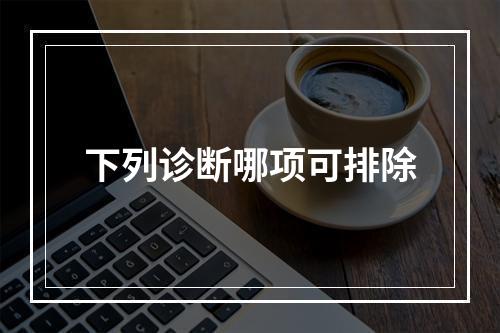 下列诊断哪项可排除