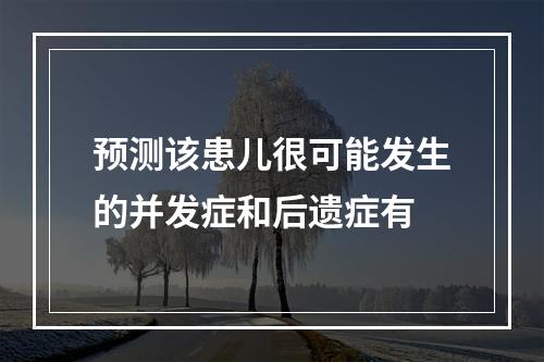 预测该患儿很可能发生的并发症和后遗症有