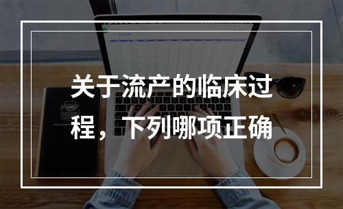 关于流产的临床过程，下列哪项正确