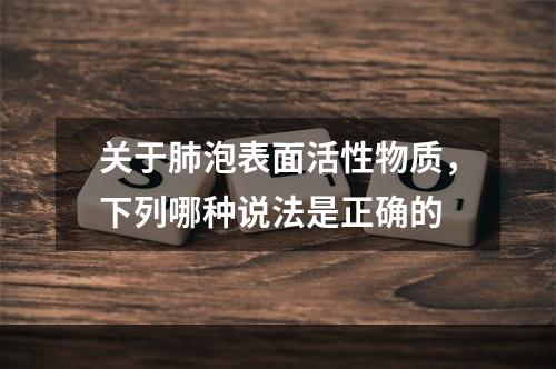 关于肺泡表面活性物质，下列哪种说法是正确的