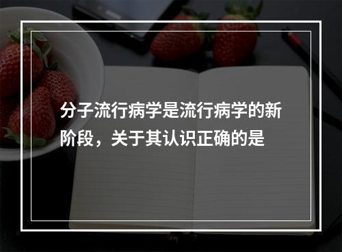 分子流行病学是流行病学的新阶段，关于其认识正确的是