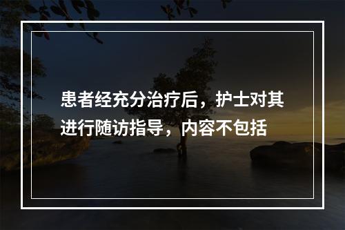 患者经充分治疗后，护士对其进行随访指导，内容不包括