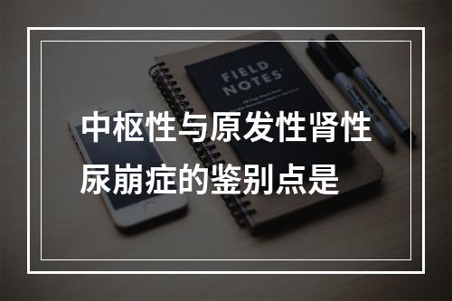 中枢性与原发性肾性尿崩症的鉴别点是