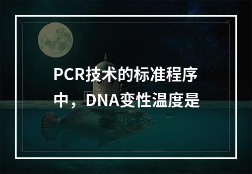 PCR技术的标准程序中，DNA变性温度是