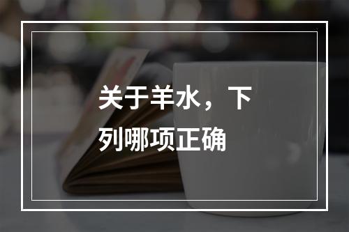 关于羊水，下列哪项正确