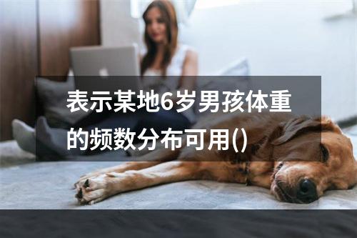 表示某地6岁男孩体重的频数分布可用()