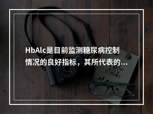 HbAlc是目前监测糖尿病控制情况的良好指标，其所代表的血糖