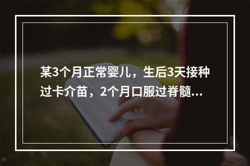 某3个月正常婴儿，生后3天接种过卡介苗，2个月口服过脊髓灰质