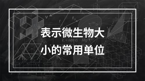 表示微生物大小的常用单位