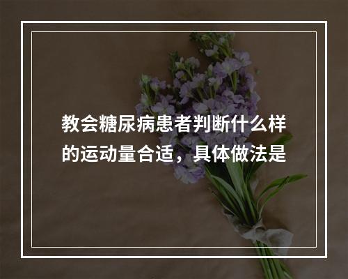 教会糖尿病患者判断什么样的运动量合适，具体做法是