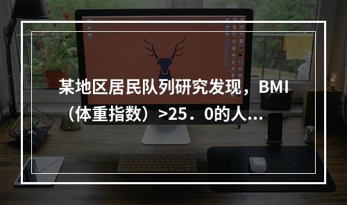 某地区居民队列研究发现，BMI（体重指数）>25．0的人群患