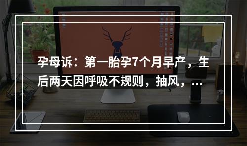 孕母诉：第一胎孕7个月早产，生后两天因呼吸不规则，抽风，诊断