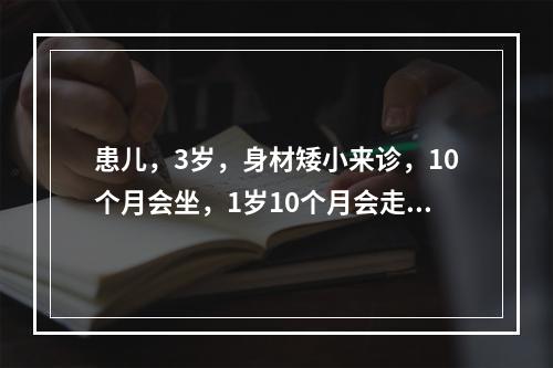 患儿，3岁，身材矮小来诊，10个月会坐，1岁10个月会走，少