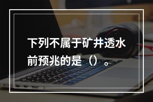 下列不属于矿井透水前预兆的是（）。