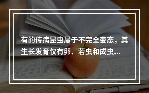 有的传病昆虫属于不完全变态，其生长发育仅有卵、若虫和成虫等三