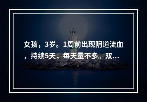 女孩，3岁。1周前出现阴道流血，持续5天，每天量不多。双侧乳