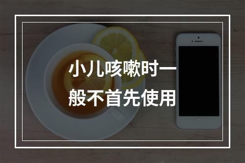 小儿咳嗽时一般不首先使用