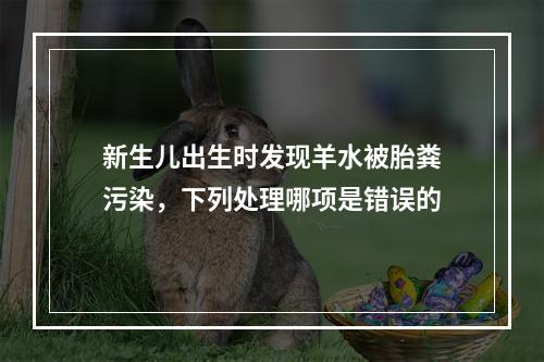 新生儿出生时发现羊水被胎粪污染，下列处理哪项是错误的