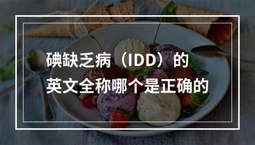 碘缺乏病（IDD）的英文全称哪个是正确的