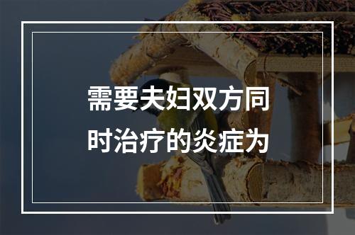 需要夫妇双方同时治疗的炎症为