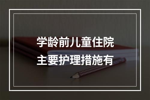 学龄前儿童住院主要护理措施有