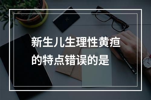 新生儿生理性黄疸的特点错误的是