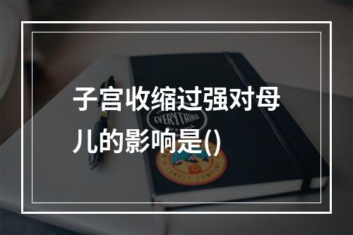 子宫收缩过强对母儿的影响是()