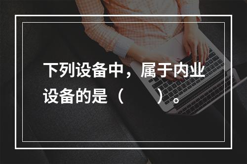 下列设备中，属于内业设备的是（　　）。