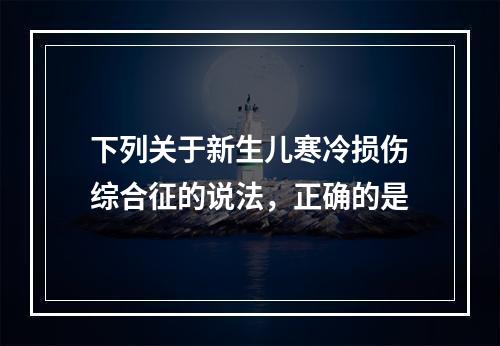 下列关于新生儿寒冷损伤综合征的说法，正确的是