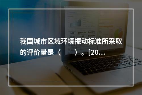 我国城市区域环境振动标准所采取的评价量是（　　）。[200