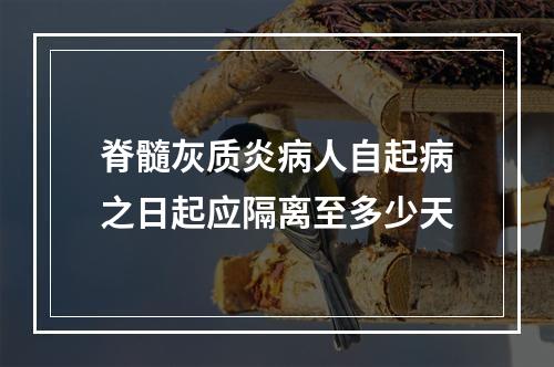 脊髓灰质炎病人自起病之日起应隔离至多少天