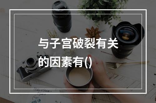 与子宫破裂有关的因素有()