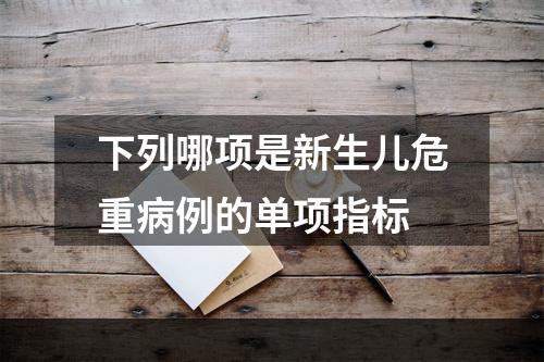 下列哪项是新生儿危重病例的单项指标