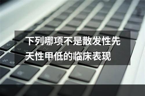 下列哪项不是散发性先天性甲低的临床表现