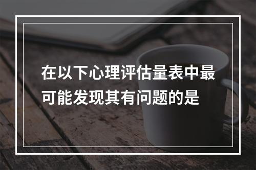 在以下心理评估量表中最可能发现其有问题的是