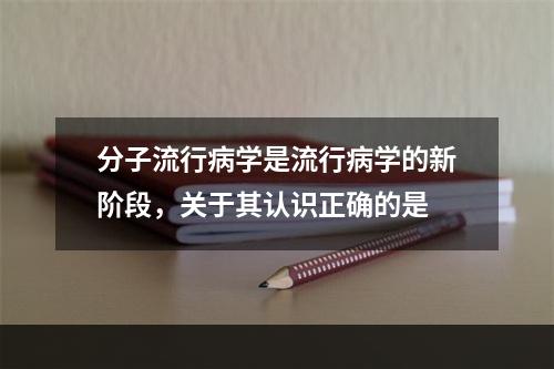 分子流行病学是流行病学的新阶段，关于其认识正确的是