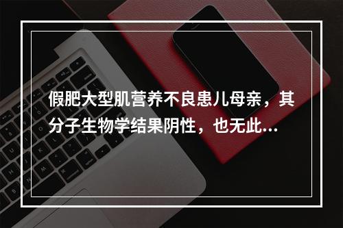 假肥大型肌营养不良患儿母亲，其分子生物学结果阴性，也无此疾患