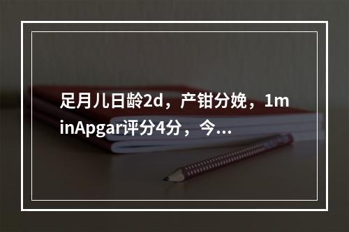 足月儿日龄2d，产钳分娩，1minApgar评分4分，今晨抽