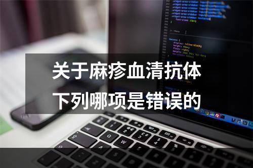 关于麻疹血清抗体下列哪项是错误的