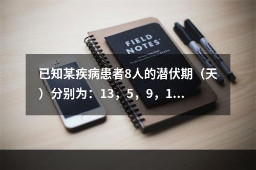 已知某疾病患者8人的潜伏期（天）分别为：13，5，9，12，