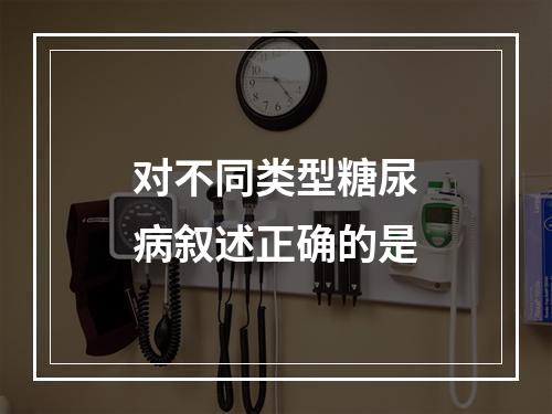 对不同类型糖尿病叙述正确的是