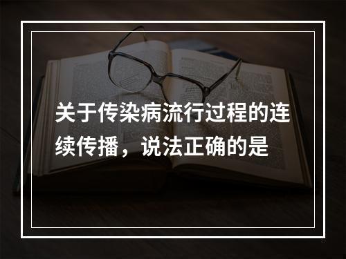 关于传染病流行过程的连续传播，说法正确的是